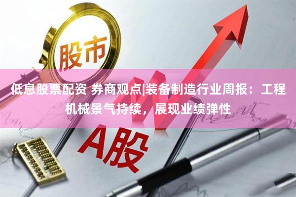 低息股票配资 券商观点|装备制造行业周报：工程机械景气持续，展现业绩弹性