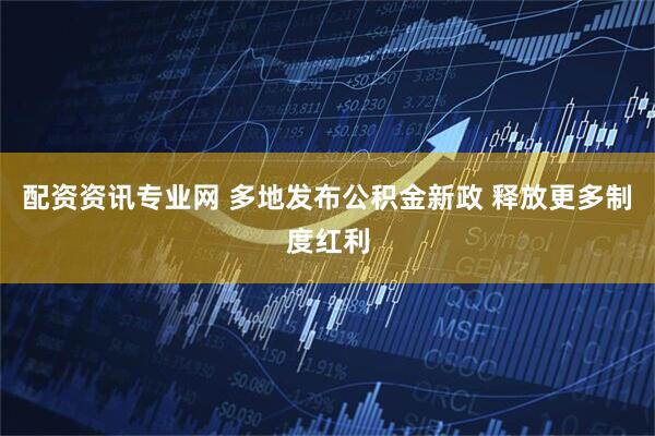 配资资讯专业网 多地发布公积金新政 释放更多制度红利