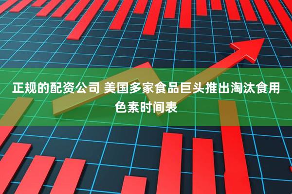 正规的配资公司 美国多家食品巨头推出淘汰食用色素时间表