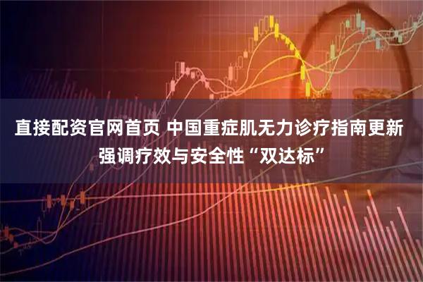 直接配资官网首页 中国重症肌无力诊疗指南更新 强调疗效与安全性“双达标”