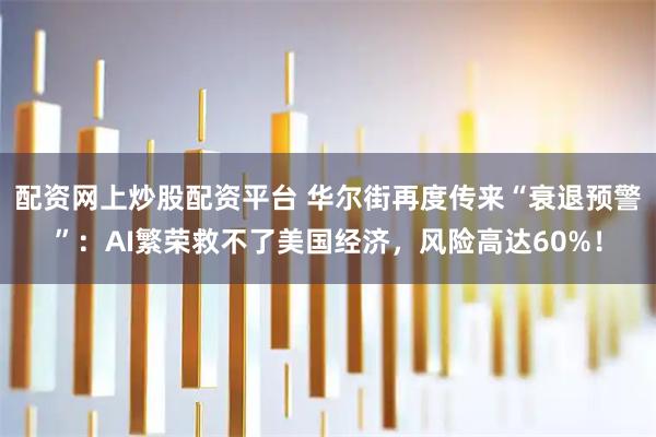 配资网上炒股配资平台 华尔街再度传来“衰退预警”：AI繁荣救不了美国经济，风险高达60%！