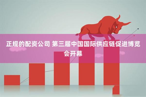 正规的配资公司 第三届中国国际供应链促进博览会开幕