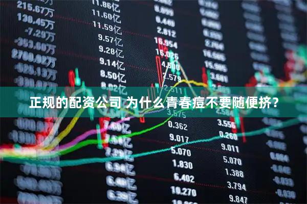 正规的配资公司 为什么青春痘不要随便挤？