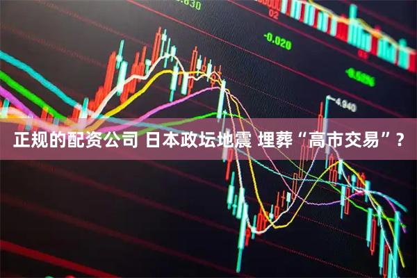 正规的配资公司 日本政坛地震 埋葬“高市交易”？