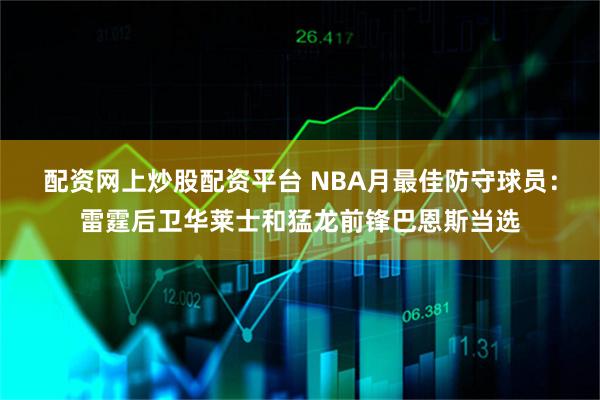 配资网上炒股配资平台 NBA月最佳防守球员：雷霆后卫华莱士和猛龙前锋巴恩斯当选