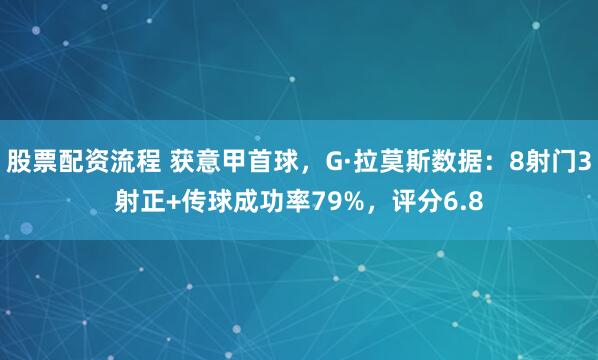 股票配资流程 获意甲首球，G·拉莫斯数据：8射门3射正+传球成功率79%，评分6.8